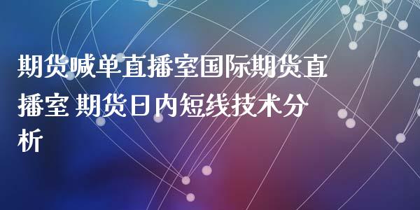 期货喊单直播室国际期货直播室 期货日内短线技术分析_https://www.iteshow.com_期货品种_第2张