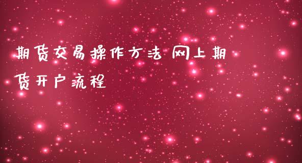 期货交易操作方法 网上期货开户流程_https://www.iteshow.com_期货开户_第2张