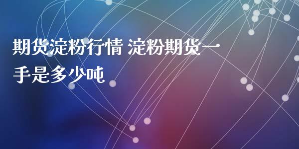 期货淀粉行情 淀粉期货一手是多少吨_https://www.iteshow.com_期货手续费_第2张