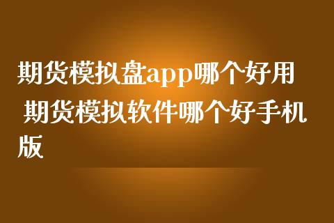 期货模拟盘app哪个好用 期货模拟软件哪个好手机版_https://www.iteshow.com_股指期权_第2张