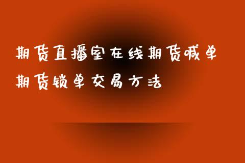 期货直播室在线期货喊单 期货锁单交易方法_https://www.iteshow.com_期货知识_第2张