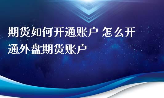 期货如何开通账户 怎么开通外盘期货账户_https://www.iteshow.com_商品期货_第2张