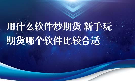 用什么软件炒期货 新手玩期货哪个软件比较合适_https://www.iteshow.com_股指期权_第2张