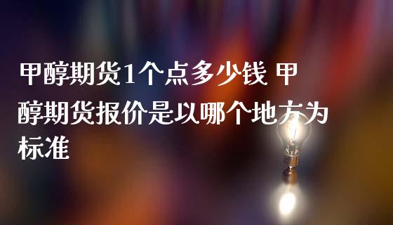 甲醇期货1个点多少钱 甲醇期货报价是以哪个地方为标准_https://www.iteshow.com_期货交易_第2张