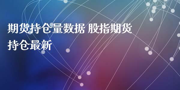 期货持仓量数据 股指期货持仓最新_https://www.iteshow.com_期货交易_第2张