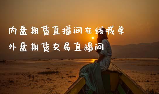 内盘期货直播间在线喊单 外盘期货交易直播间_https://www.iteshow.com_股指期权_第2张