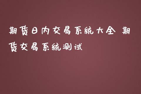 期货日内交易系统大全 期货交易系统测试_https://www.iteshow.com_期货品种_第2张