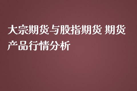 大宗期货与股指期货 期货产品行情分析_https://www.iteshow.com_期货开户_第2张