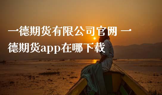 一德期货有限公司官网 一德期货app在哪下载_https://www.iteshow.com_股指期权_第2张