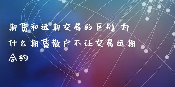 期货和远期交易的区别 为什么期货散户不让交易远期合约_https://www.iteshow.com_股指期权_第2张