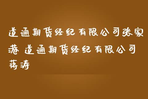 道通期货经纪有限公司张家港 道通期货经纪有限公司蒋涛_https://www.iteshow.com_期货知识_第2张