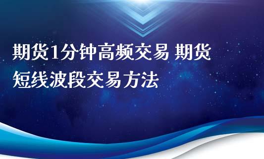 期货1分钟高频交易 期货短线波段交易方法_https://www.iteshow.com_股指期货_第2张