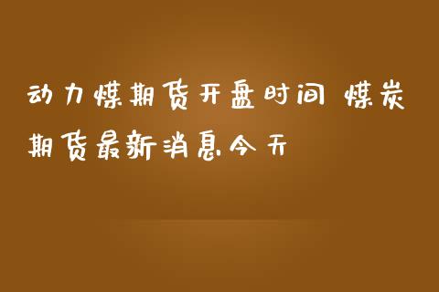 动力煤期货开盘时间 煤炭期货最新消息今天_https://www.iteshow.com_股指期权_第2张