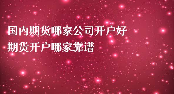 国内期货哪家公司开户好 期货开户哪家靠谱_https://www.iteshow.com_股指期权_第2张