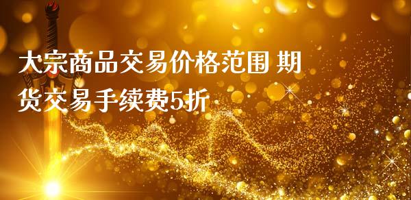 大宗商品交易价格范围 期货交易手续费5折_https://www.iteshow.com_期货手续费_第2张