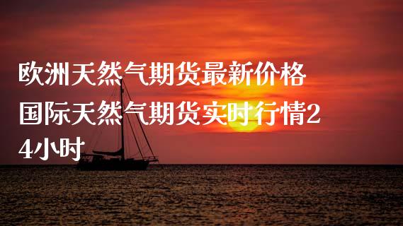 欧洲天然气期货最新价格 国际天然气期货实时行情24小时_https://www.iteshow.com_期货品种_第2张