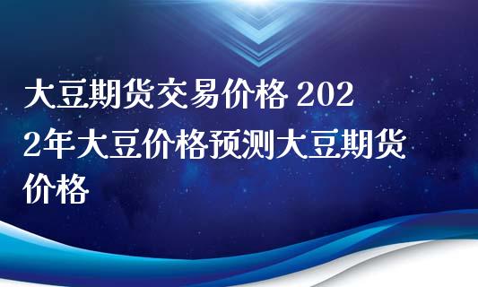 大豆期货交易价格 2022年大豆价格预测大豆期货价格_https://www.iteshow.com_期货手续费_第2张