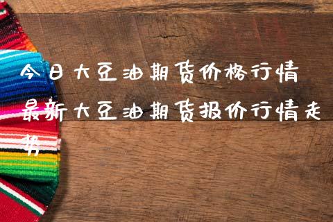 今日大豆油期货价格行情 最新大豆油期货报价行情走势_https://www.iteshow.com_期货交易_第2张