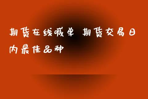 期货在线喊单 期货交易日内最佳品种_https://www.iteshow.com_股指期权_第2张