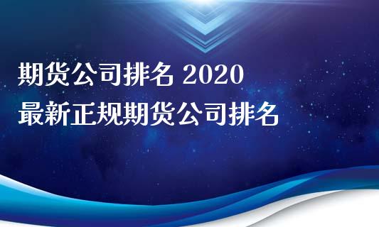 期货公司排名 2020 最新正规期货公司排名_https://www.iteshow.com_商品期货_第2张