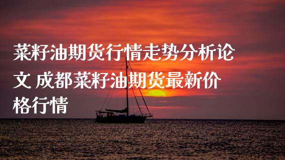 菜籽油期货行情走势分析论文 成都菜籽油期货最新价格行情_https://www.iteshow.com_期货百科_第2张