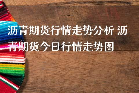 沥青期货行情走势分析 沥青期货今日行情走势图_https://www.iteshow.com_期货手续费_第2张