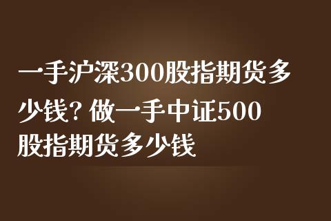 一手沪深300股指期货多少钱? 做一手中证500股指期货多少钱_https://www.iteshow.com_商品期货_第2张