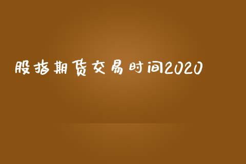 股指期货交易时间2020_https://www.iteshow.com_商品期货_第2张