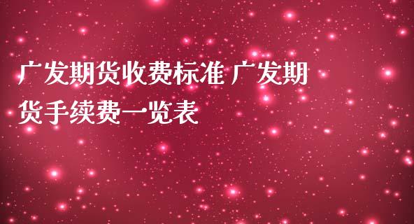 广发期货收费标准 广发期货手续费一览表_https://www.iteshow.com_商品期权_第2张