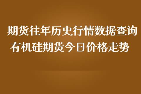 期货往年历史行情数据查询 有机硅期货今日价格走势_https://www.iteshow.com_期货交易_第2张