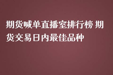 期货喊单直播室排行榜 期货交易日内最佳品种_https://www.iteshow.com_期货公司_第2张