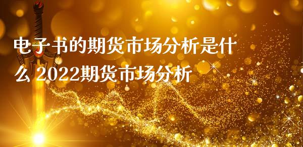 电子书的期货市场分析是什么 2022期货市场分析_https://www.iteshow.com_期货开户_第2张