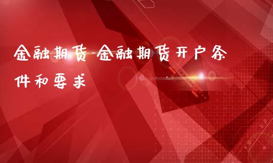 金融期货-金融期货开户条件和要求_https://www.iteshow.com_期货交易_第2张