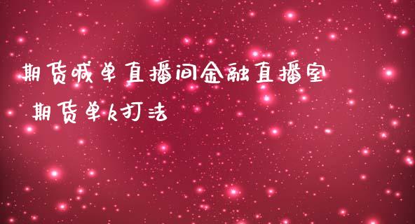 期货喊单直播间金融直播室 期货单k打法_https://www.iteshow.com_期货品种_第2张