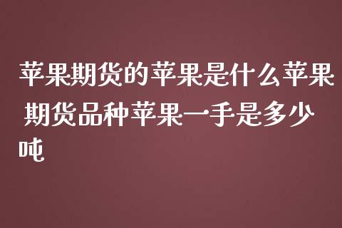 苹果期货的苹果是什么苹果 期货品种苹果一手是多少吨_https://www.iteshow.com_期货手续费_第2张