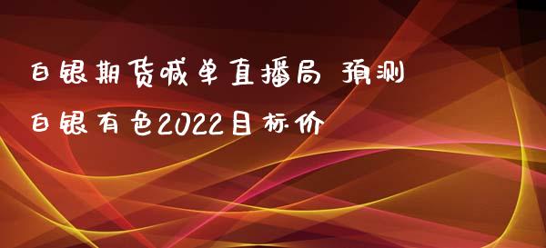 白银期货喊单直播局 预测白银有色2022目标价_https://www.iteshow.com_黄金期货_第2张