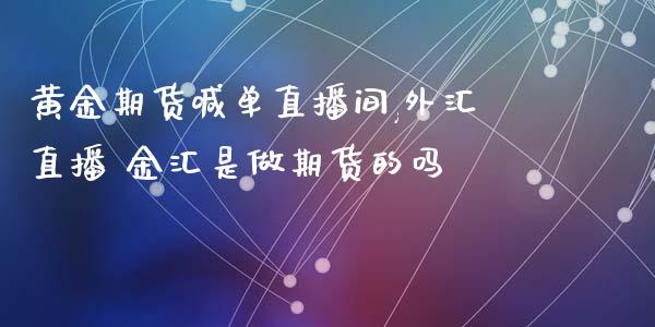 黄金期货喊单直播间,外汇直播 金汇是做期货的吗_https://www.iteshow.com_原油期货_第2张