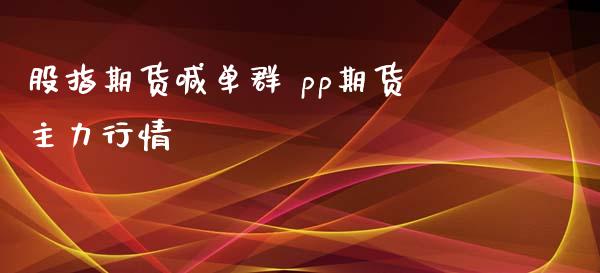 股指期货喊单群 pp期货主力行情_https://www.iteshow.com_期货交易_第2张