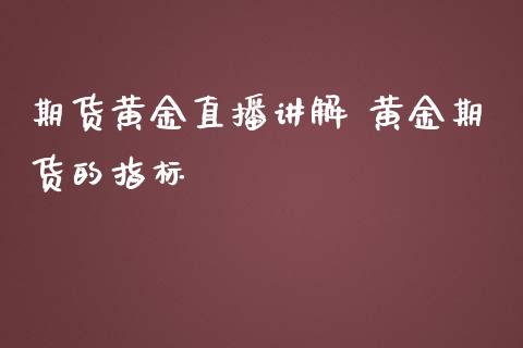 期货黄金直播讲解 黄金期货的指标_https://www.iteshow.com_股指期权_第2张