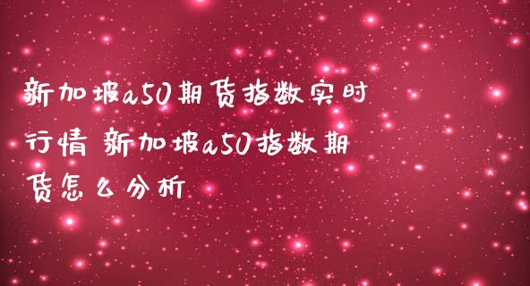 新加坡a50期货指数实时行情 新加坡a50指数期货怎么分析_https://www.iteshow.com_股指期权_第2张