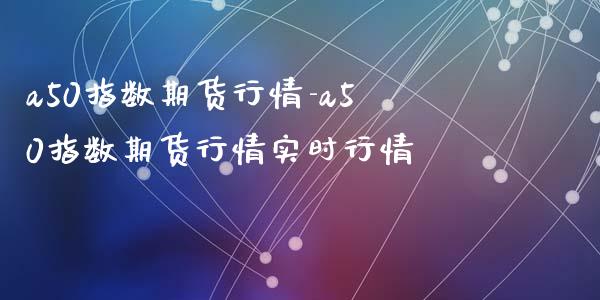 a50指数期货行情-a50指数期货行情实时行情_https://www.iteshow.com_期货公司_第2张