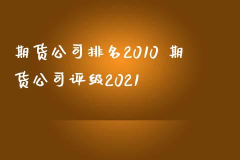 期货公司排名2010 期货公司评级2021_https://www.iteshow.com_期货百科_第2张