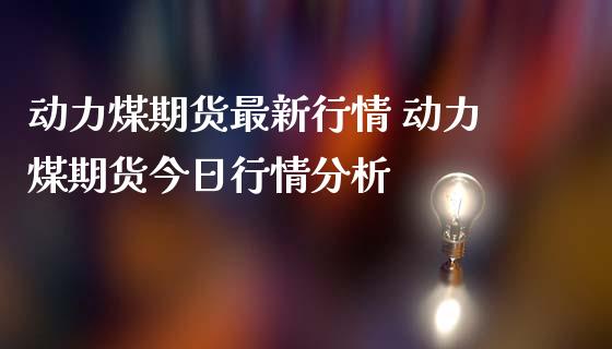 动力煤期货最新行情 动力煤期货今日行情分析_https://www.iteshow.com_股指期权_第2张