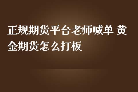 正规期货平台老师喊单 黄金期货怎么打板_https://www.iteshow.com_期货知识_第2张