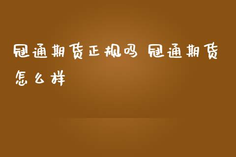 冠通期货正规吗 冠通期货怎么样_https://www.iteshow.com_期货交易_第2张