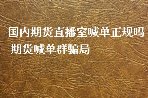 国内期货直播室喊单正规吗 期货喊单群骗局_https://www.iteshow.com_原油期货_第2张