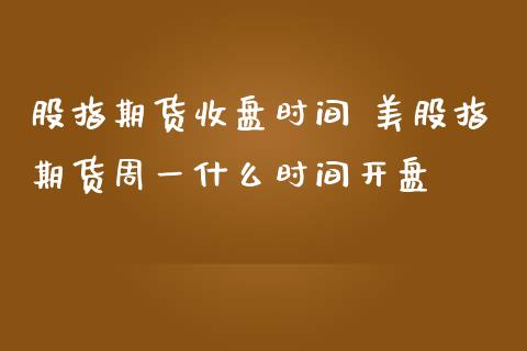 股指期货收盘时间 美股指期货周一什么时间开盘_https://www.iteshow.com_期货百科_第2张