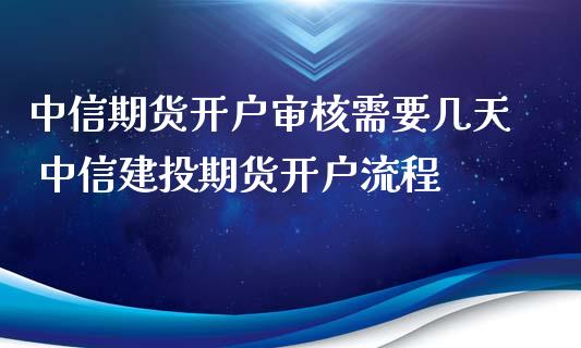 中信期货开户审核需要几天 中信建投期货开户流程_https://www.iteshow.com_期货品种_第2张