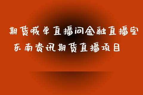 期货喊单直播间金融直播室 东南资讯期货直播项目_https://www.iteshow.com_黄金期货_第2张