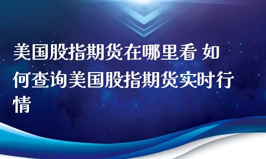 美国股指期货在哪里看 如何查询美国股指期货实时行情_https://www.iteshow.com_商品期货_第2张